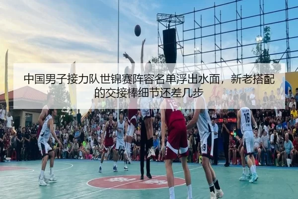 中国男子接力队世锦赛阵容名单浮出水面，新老搭配的交接棒细节还差几步